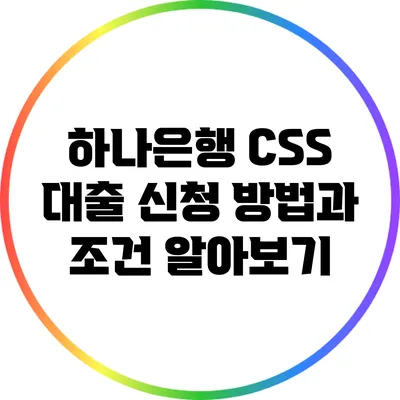 하나은행 CSS 대출: 신청 방법과 조건 알아보기