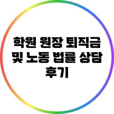 학원 원장 퇴직금 및 노동 법률 상담 후기