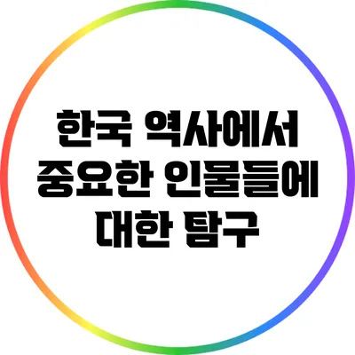 한국 역사에서 중요한 인물들에 대한 탐구