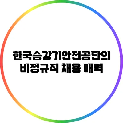 한국승강기안전공단의 비정규직 채용 매력