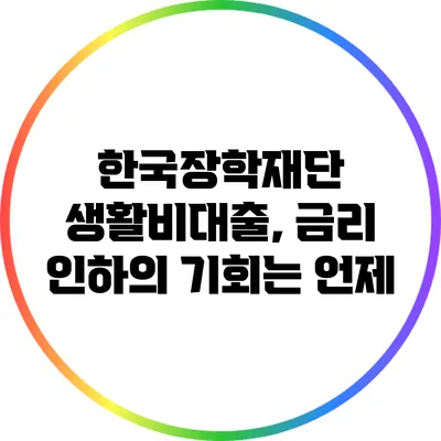 한국장학재단 생활비대출, 금리 인하의 기회는 언제?