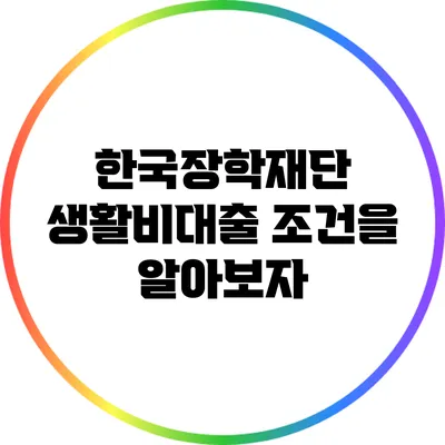 한국장학재단 생활비대출 조건을 알아보자