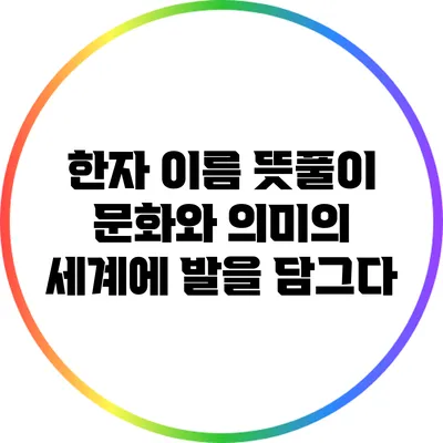 한자 이름 뜻풀이: 문화와 의미의 세계에 발을 담그다