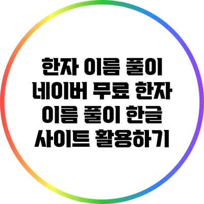 한자 이름 풀이: 네이버 무료 한자 이름 풀이 한글 사이트 활용하기