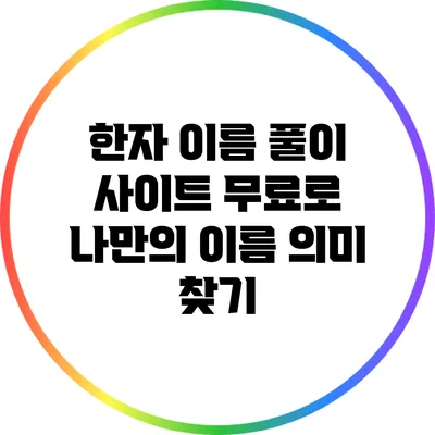 한자 이름 풀이 사이트: 무료로 나만의 이름 의미 찾기