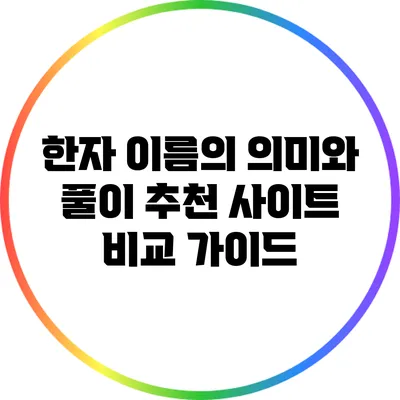 한자 이름의 의미와 풀이: 추천 사이트 비교 가이드