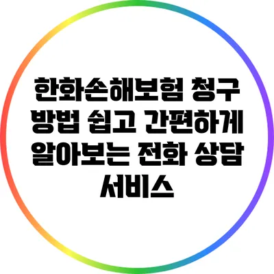 한화손해보험 청구 방법: 쉽고 간편하게 알아보는 전화 상담 서비스