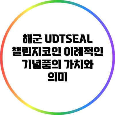해군 UDT/SEAL 챌린지코인: 이례적인 기념품의 가치와 의미