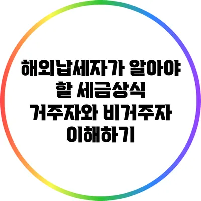 해외납세자가 알아야 할 세금상식: 거주자와 비거주자 이해하기