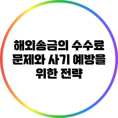 해외송금의 수수료 문제와 사기 예방을 위한 전략