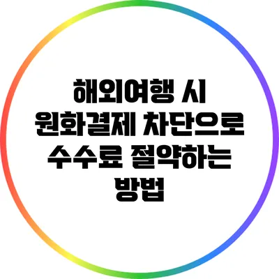 해외여행 시 원화결제 차단으로 수수료 절약하는 방법