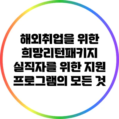 해외취업을 위한 희망리턴패키지: 실직자를 위한 지원 프로그램의 모든 것