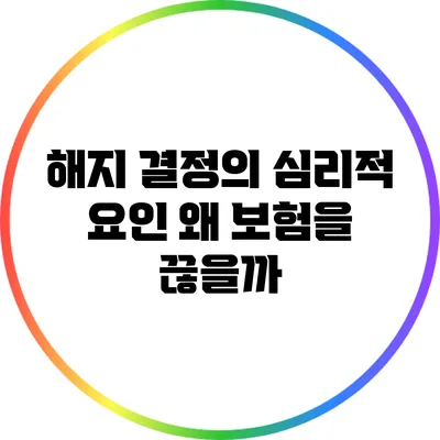 해지 결정의 심리적 요인: 왜 보험을 끊을까?