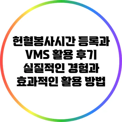 헌혈봉사시간 등록과 VMS 활용 후기: 실질적인 경험과 효과적인 활용 방법