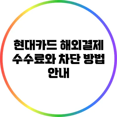 현대카드 해외결제 수수료와 차단 방법 안내