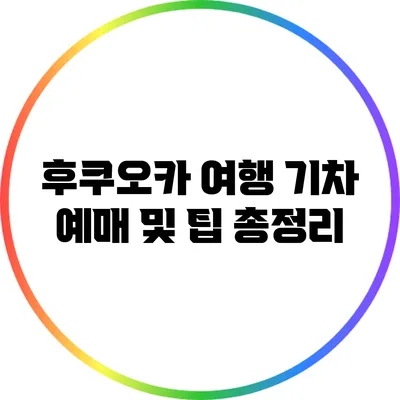 후쿠오카 여행: 기차 예매 및 팁 총정리