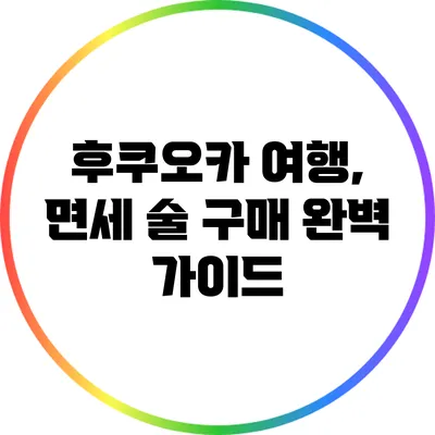 후쿠오카 여행, 면세 술 구매 완벽 가이드