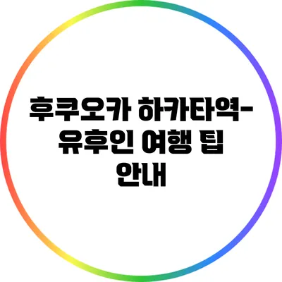 후쿠오카 하카타역-유후인 여행 팁 안내