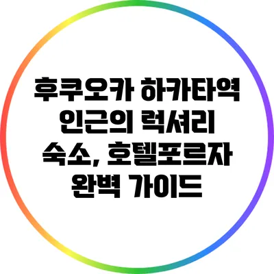 후쿠오카 하카타역 인근의 럭셔리 숙소, 호텔포르자 완벽 가이드