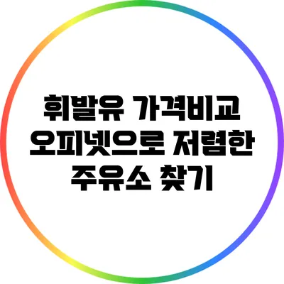 휘발유 가격비교: 오피넷으로 저렴한 주유소 찾기