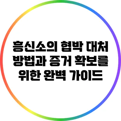 흥신소의 협박 대처 방법과 증거 확보를 위한 완벽 가이드