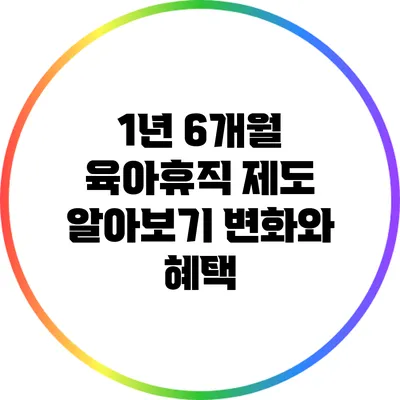 1년 6개월 육아휴직 제도 알아보기: 변화와 혜택