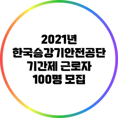 2021년 한국승강기안전공단 기간제 근로자 100명 모집