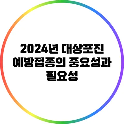 2024년 대상포진 예방접종의 중요성과 필요성
