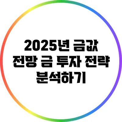 2025년 금값 전망: 금 투자 전략 분석하기