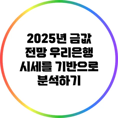2025년 금값 전망: 우리은행 시세를 기반으로 분석하기