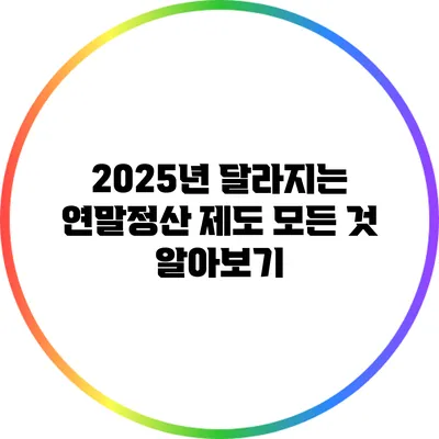 2025년 달라지는 연말정산 제도 모든 것 알아보기