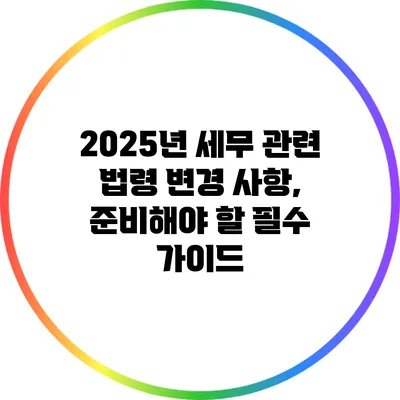 2025년 세무 관련 법령 변경 사항, 준비해야 할 필수 가이드