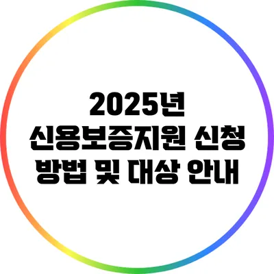 2025년 신용보증지원 신청 방법 및 대상 안내