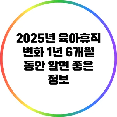 2025년 육아휴직 변화: 1년 6개월 동안 알면 좋은 정보