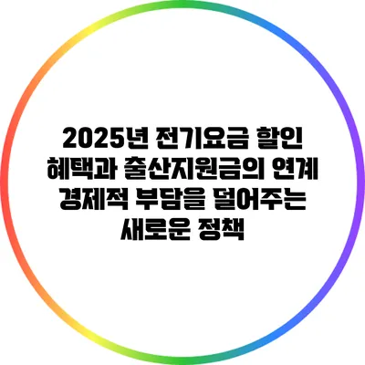 2025년 전기요금 할인 혜택과 출산지원금의 연계: 경제적 부담을 덜어주는 새로운 정책