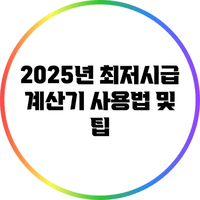 2025년 최저시급 계산기 사용법 및 팁