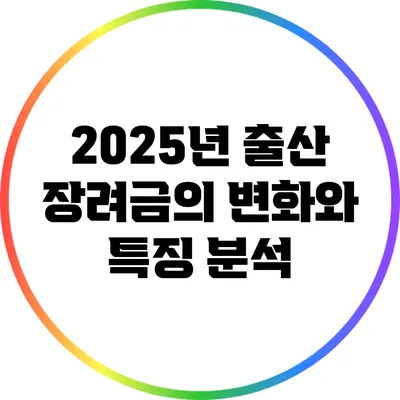 2025년 출산 장려금의 변화와 특징 분석