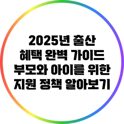 2025년 출산 혜택 완벽 가이드: 부모와 아이를 위한 지원 정책 알아보기