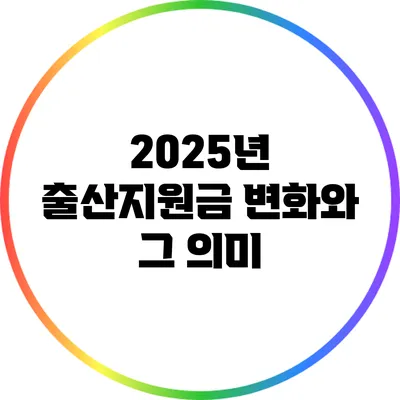 2025년 출산지원금 변화와 그 의미