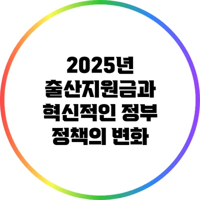 2025년 출산지원금과 혁신적인 정부 정책의 변화