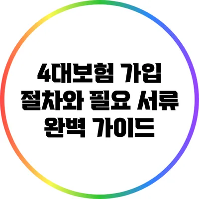 4대보험 가입 절차와 필요 서류 완벽 가이드