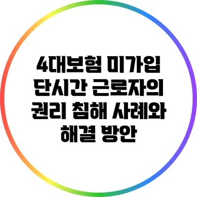 4대보험 미가입: 단시간 근로자의 권리 침해 사례와 해결 방안