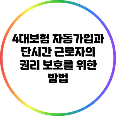 4대보험 자동가입과 단시간 근로자의 권리 보호를 위한 방법