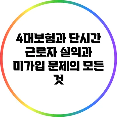 4대보험과 단시간 근로자: 실익과 미가입 문제의 모든 것