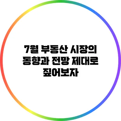7월 부동산 시장의 동향과 전망: 제대로 짚어보자