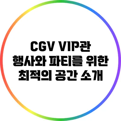 CGV VIP관: 행사와 파티를 위한 최적의 공간 소개
