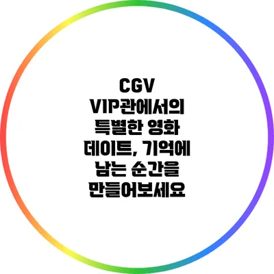 CGV VIP관에서의 특별한 영화 데이트, 기억에 남는 순간을 만들어보세요