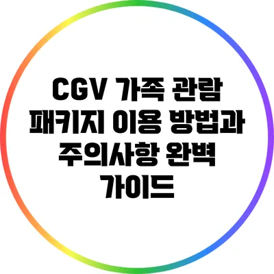 CGV 가족 관람 패키지 이용 방법과 주의사항 완벽 가이드