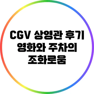 CGV 상영관 후기: 영화와 주차의 조화로움