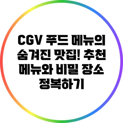 CGV 푸드 메뉴의 숨겨진 맛집! 추천 메뉴와 비밀 장소 정복하기